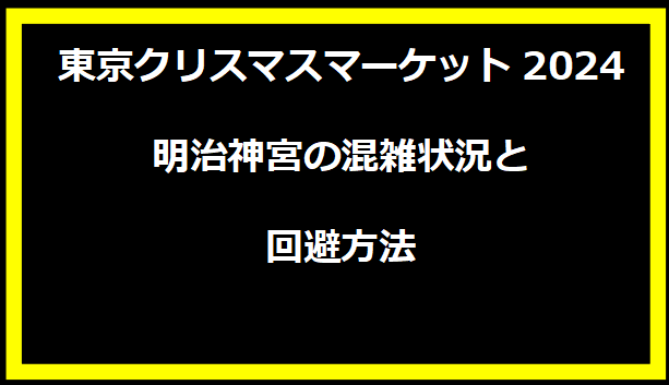 東京クリスマスマーケット2024明治神宮の混雑状況と回避方法