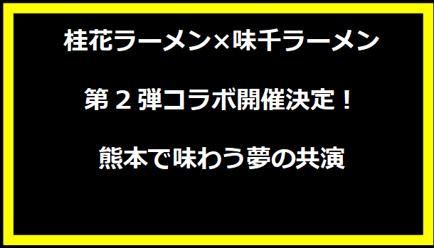 桂花ラーメン×味千ラーメン第2弾コラボ開催決定！熊本で味わう夢の共演