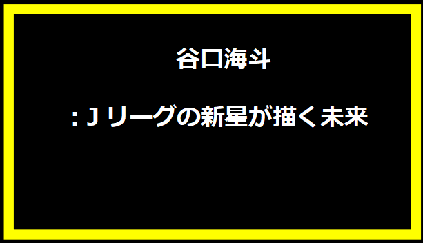 谷口海斗：Jリーグの新星が描く未来