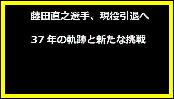 藤田直之選手、現役引退へ 37年の軌跡と新たな挑戦