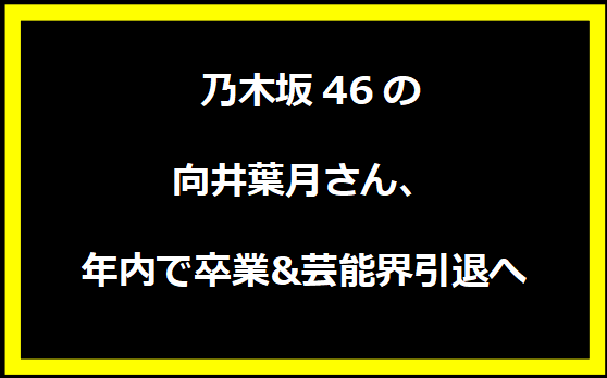 乃木坂46の向井葉月さん、年内で卒業&芸能界引退へ