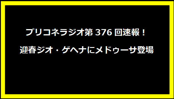 プリコネラジオ第376回速報！迎春ジオ・ゲヘナにメドゥーサ登場