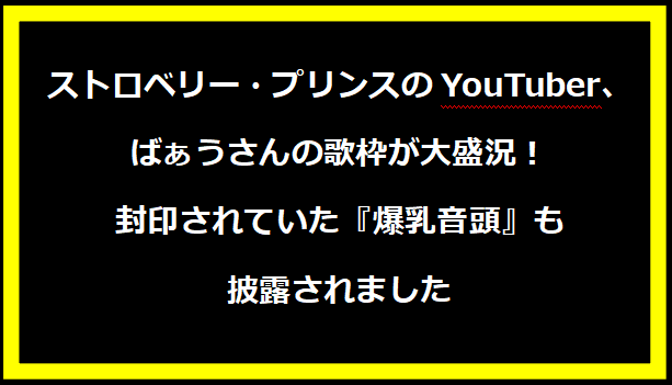 ストロベリー・プリンスのYouTuber、ばぁうさんの歌枠が大盛況！封印されていた『爆乳音頭』も披露されました