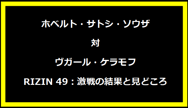 ホベルト・サトシ・ソウザ対ヴガール・ケラモフ RIZIN 49：激戦の結果と見どころ