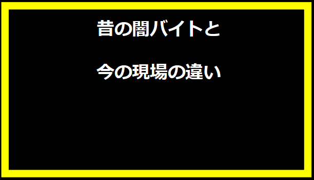 昔の闇バイトと今の現場の違い