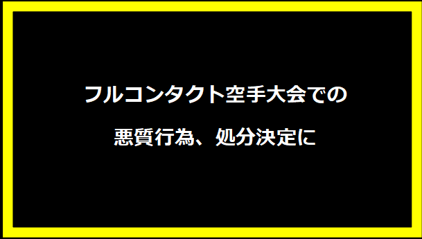 フルコンタクト空手大会での悪質行為、処分決定に