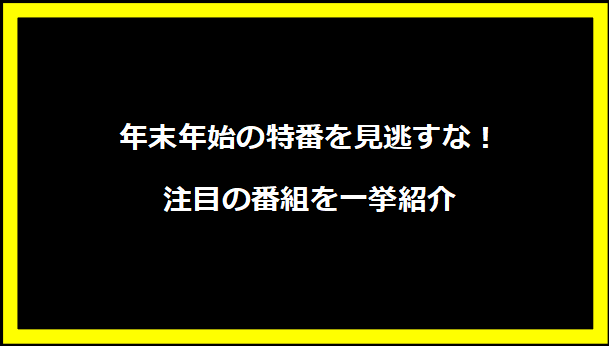 年末年始の特番を見逃すな！注目の番組を一挙紹介