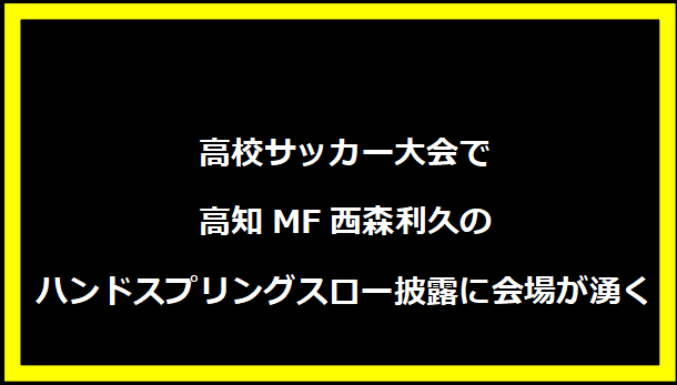 高校サッカー大会で高知MF西森利久のハンドスプリングスロー披露に会場が湧く