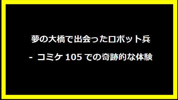 夢の大橋で出会ったロボット兵 - コミケ105での奇跡的な体験