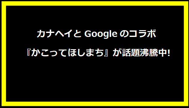 カナヘイとGoogleのコラボ『かこってほしまち』が話題沸騰中!