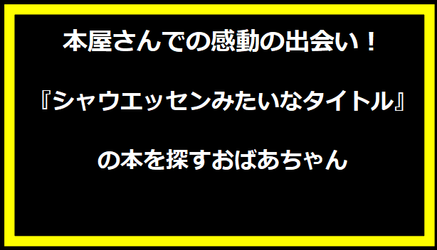 本屋さんでの感動の出会い！『シャウエッセンみたいなタイトル』の本を探すおばあちゃん