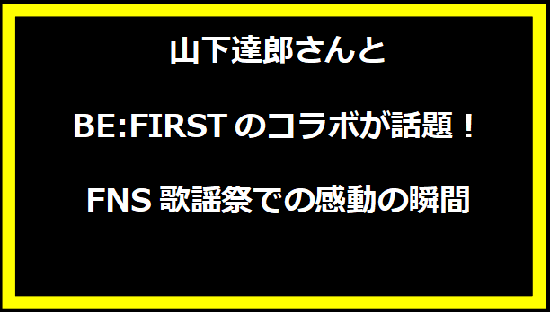 山下達郎さんとBE:FIRSTのコラボが話題！FNS歌謡祭での感動の瞬間