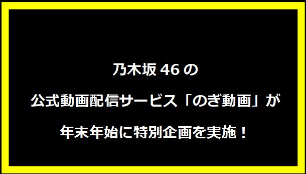 乃木坂46の公式動画配信サービス「のぎ動画」が年末年始に特別企画を実施！