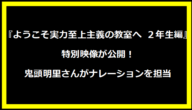 『ようこそ実力至上主義の教室へ ２年生編』特別映像が公開！鬼頭明里さんがナレーションを担当