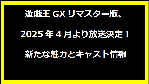 遊戯王GXリマスター版、2025年4月より放送決定！新たな魅力とキャスト情報