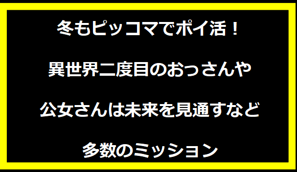 冬もピッコマでポイ活！異世界二度目のおっさんや公女さんは未来を見通すなど多数のミッション