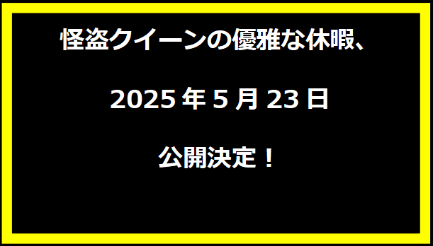 怪盗クイーンの優雅な休暇、2025年5月23日公開決定！