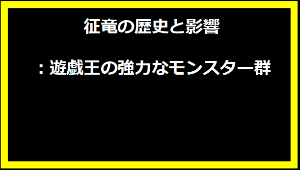 征竜の歴史と影響：遊戯王の強力なモンスター群