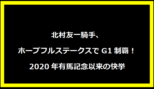 北村友一騎手、ホープフルステークスでG1制覇！2020年有馬記念以来の快挙