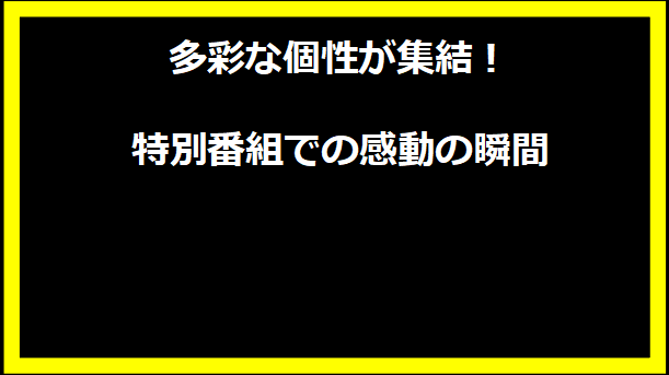 多彩な個性が集結！特別番組での感動の瞬間