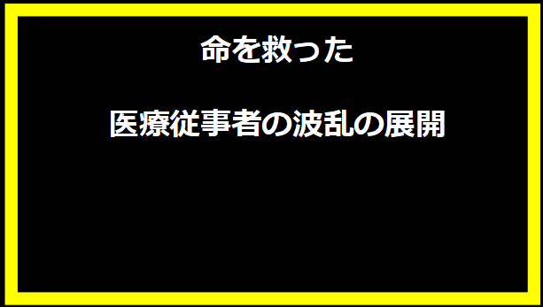 命を救った医療従事者の波乱の展開