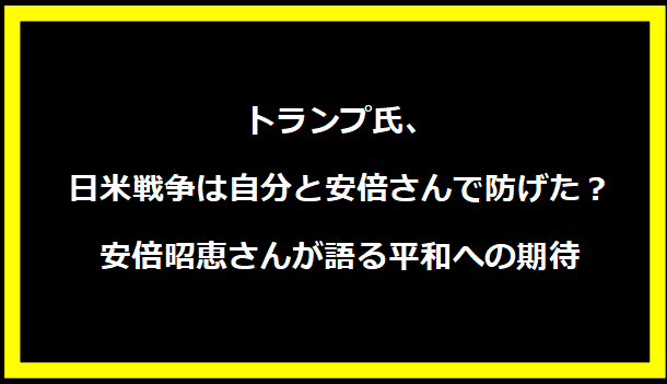 トランプ氏、日米戦争は自分と安倍さんで防げた？安倍昭恵さんが語る平和への期待