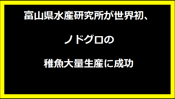 富山県水産研究所が世界初、ノドグロの稚魚大量生産に成功