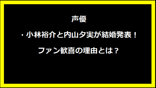 声優・小林裕介と内山夕実が結婚発表！ファン歓喜の理由とは？