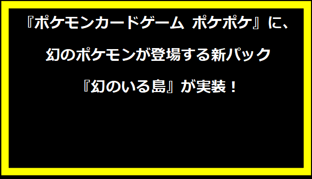 『ポケモンカードゲーム ポケポケ』に、幻のポケモンが登場する新パック『幻のいる島』が実装！