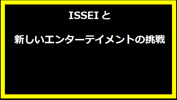 ISSEIと新しいエンターテイメントの挑戦