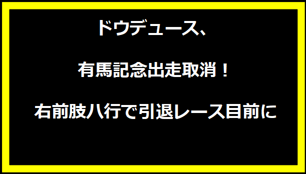 ドウデュース、有馬記念出走取消！右前肢ハ行で引退レース目前に