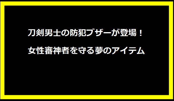 刀剣男士の防犯ブザーが登場！女性審神者を守る夢のアイテム