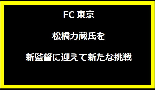 FC東京、松橋力蔵氏を新監督に迎えて新たな挑戦