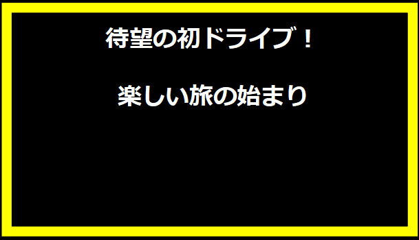 待望の初ドライブ！楽しい旅の始まり