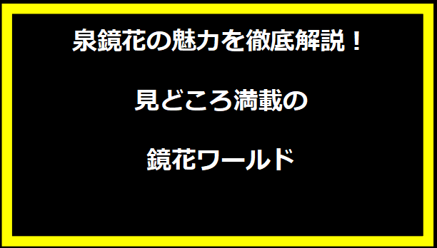 泉鏡花の魅力を徹底解説！見どころ満載の鏡花ワールド