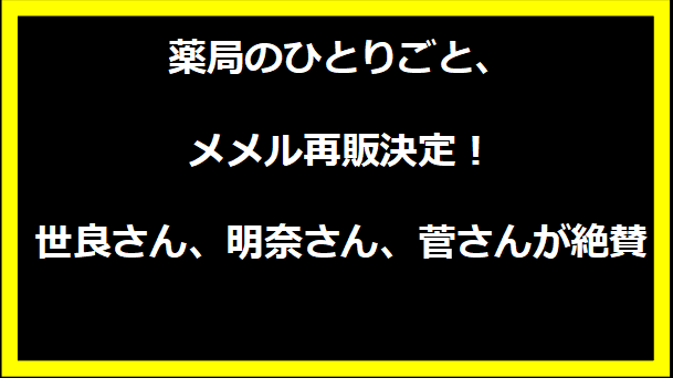 薬局のひとりごと、メメル再販決定！世良さん、明奈さん、菅さんが絶賛