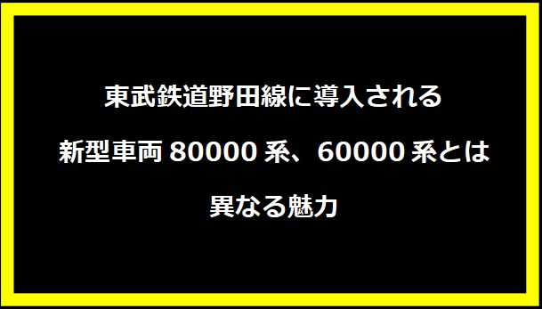 東武鉄道野田線に導入される新型車両80000系、60000系とは異なる魅力