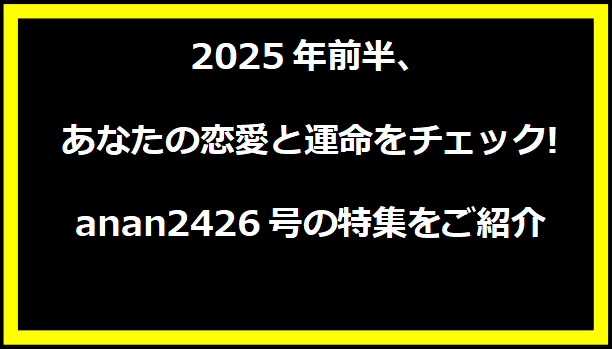 2025年前半、あなたの恋愛と運命をチェック!anan2426号の特集をご紹介