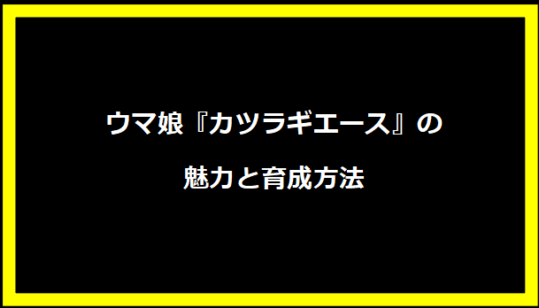 ウマ娘『カツラギエース』の魅力と育成方法