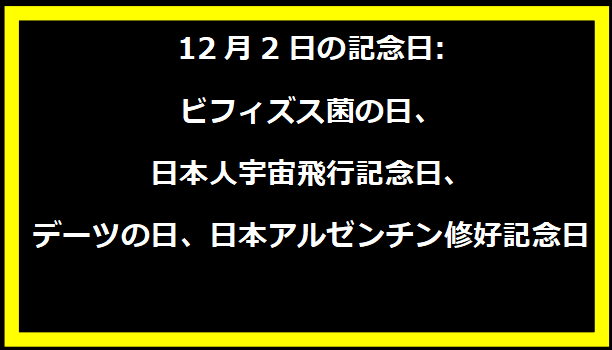 12月2日の記念日: ビフィズス菌の日、日本人宇宙飛行記念日、デーツの日、日本アルゼンチン修好記念日