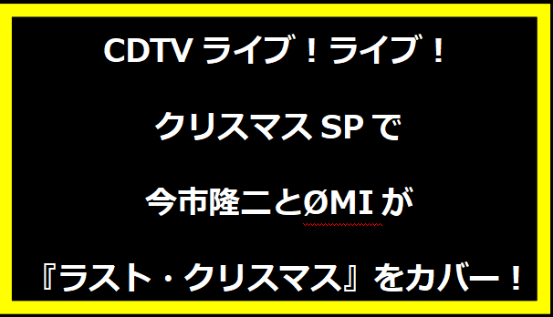 CDTVライブ！ライブ！クリスマスSPで今市隆二とØMIが『ラスト・クリスマス』をカバー！