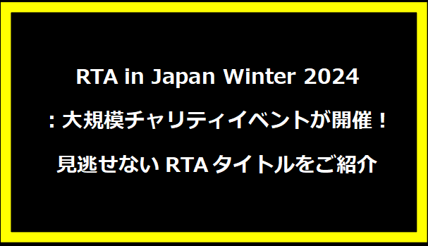 RTA in Japan Winter 2024：大規模チャリティイベントが開催！見逃せないRTAタイトルをご紹介