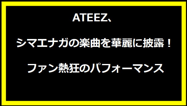 ATEEZ、シマエナガの楽曲を華麗に披露！ファン熱狂のパフォーマンス