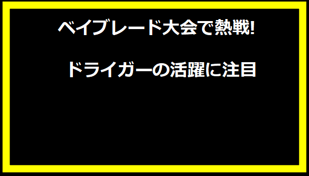 ベイブレード大会で熱戦! ドライガーの活躍に注目