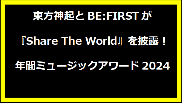 東方神起とBE:FIRSTが『Share The World』を披露！年間ミュージックアワード2024