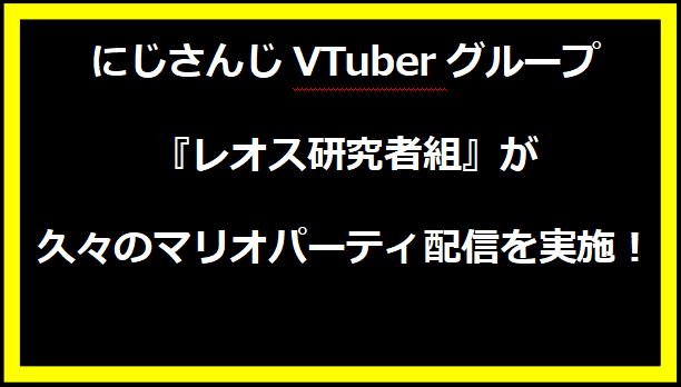 にじさんじVTuberグループ『レオス研究者組』が久々のマリオパーティ配信を実施！