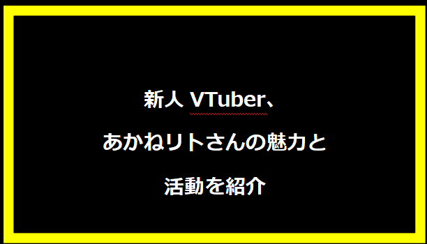 新人VTuber、あかねリトさんの魅力と活動を紹介