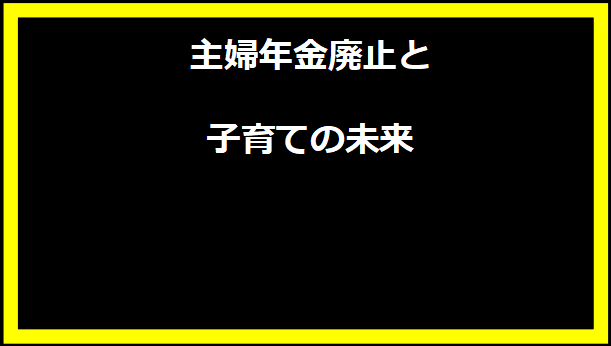 主婦年金廃止と子育ての未来