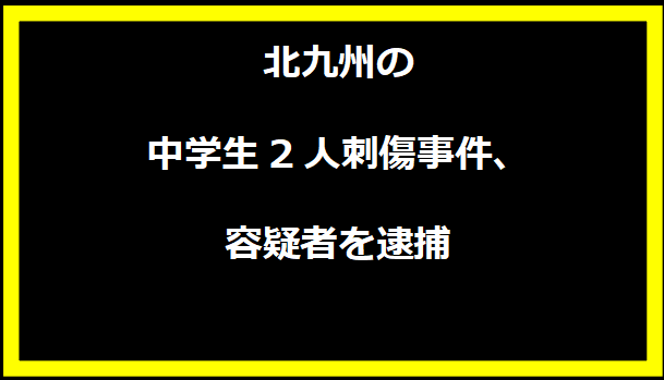 北九州の中学生2人刺傷事件、容疑者を逮捕