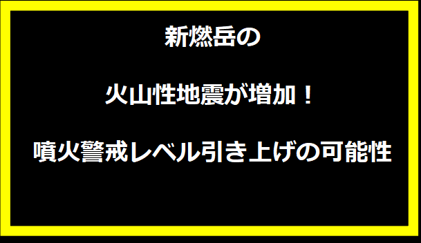 新燃岳の火山性地震が増加！噴火警戒レベル引き上げの可能性